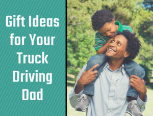 Image of father with son on his shoulders, text on left side of image reads "Gift ideas for your truck driving dad"