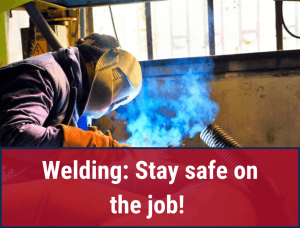 image of person welding, a red banner at the bottom with text that reads "Welding: Stay safe on the job!"